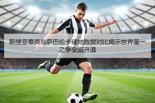 斯维亚泰克与萨巴伦卡硬地数据对比揭示世界第一之争全面升温